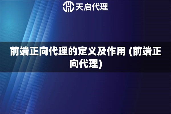 前端正向代理的定義及作用 (前端正向代理)