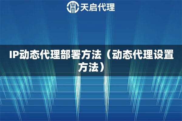 IP動態代理部署方法（動態代理設置方法）