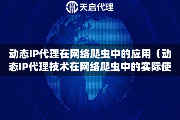 動態IP代理在網絡爬蟲中的應用（動態IP代理技術在網絡爬蟲中的實際使用）