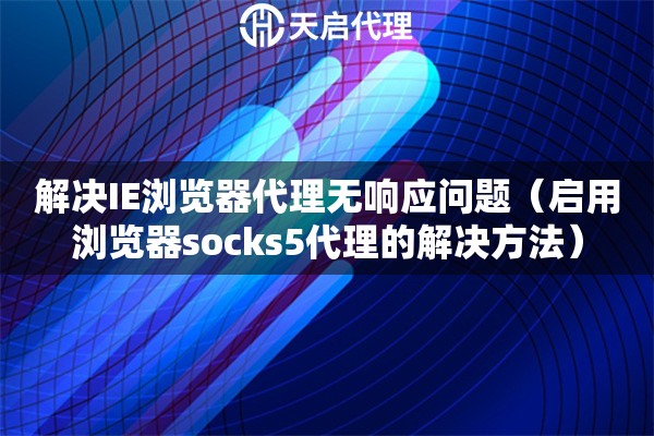 解決IE瀏覽器代理無響應問題（啟用瀏覽器socks5代理的解決方法）