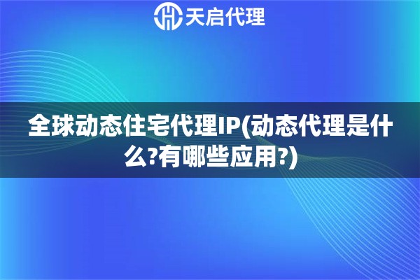 全球動態(tài)住宅代理IP(動態(tài)代理是什么?有哪些應(yīng)用?)