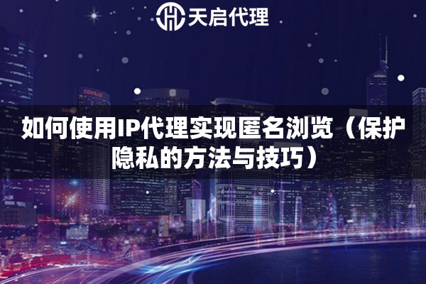 如何使用IP代理實現(xiàn)匿名瀏覽（保護隱私的方法與技巧）