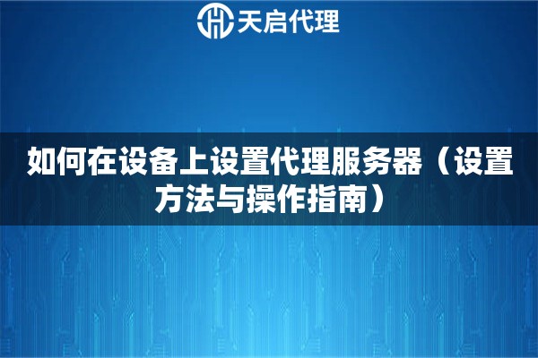 如何在設(shè)備上設(shè)置代理服務(wù)器（設(shè)置方法與操作指南）