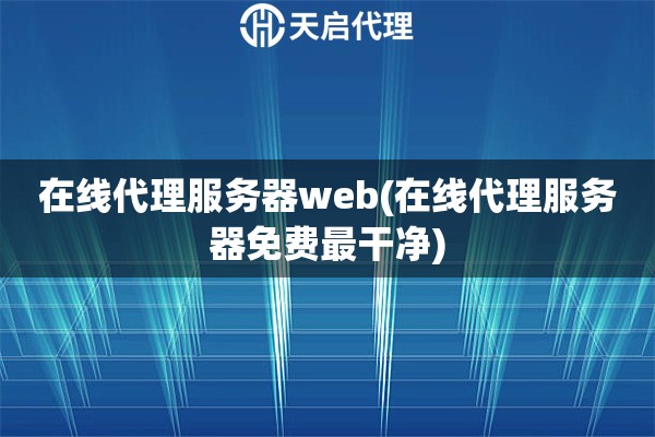 在線代理服務器web(在線代理服務器免費最干凈)