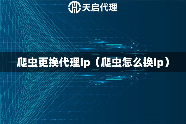 爬蟲更換代理ip（爬蟲怎么換ip）