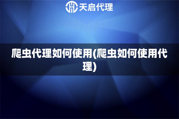 爬蟲代理如何使用(爬蟲如何使用代理)