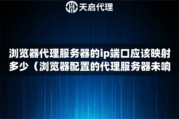 瀏覽器代理服務器的ip端口應該映射多少（瀏覽器配置的代理服務器未響應）