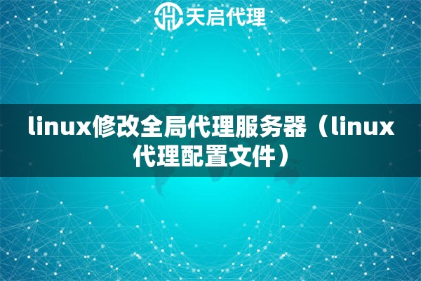 linux修改全局代理服務器（linux代理配置文件）