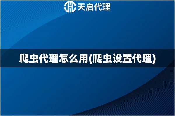 爬蟲代理怎么用(爬蟲設置代理)