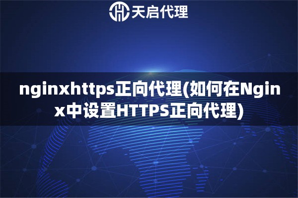 nginxhttps正向代理(如何在Nginx中設(shè)置HTTPS正向代理)