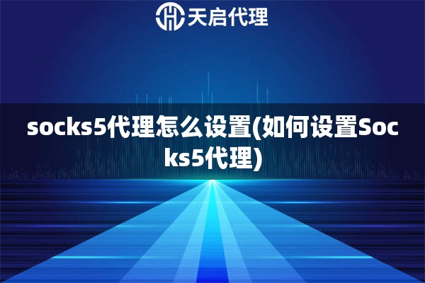 socks5代理怎么設置(如何設置Socks5代理)