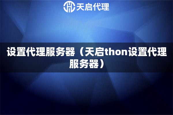 設置代理服務器（天啟thon設置代理服務器）
