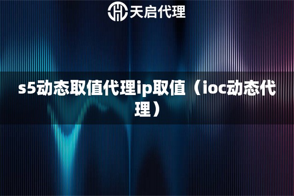 s5動態取值代理ip取值（ioc動態代理）