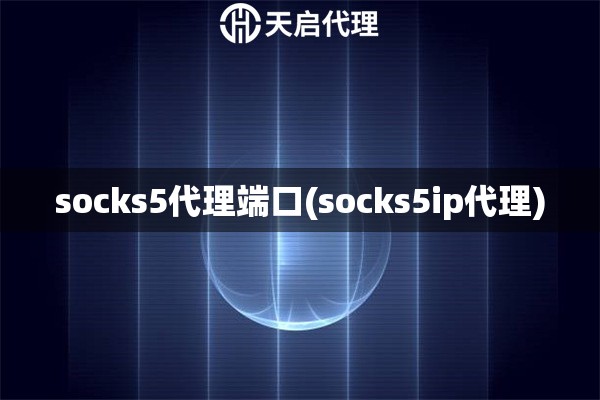 socks5代理端口(socks5ip代理)