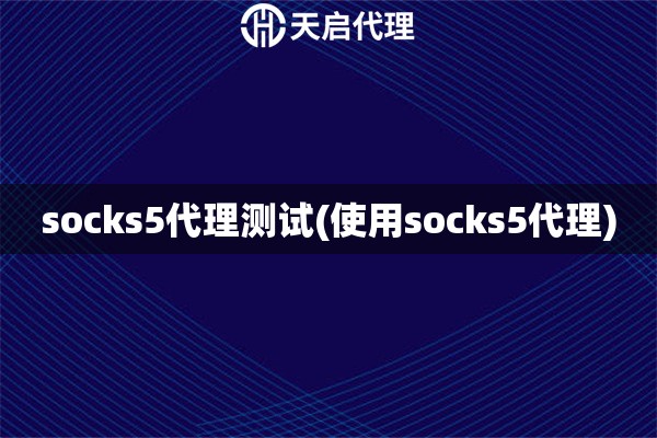 socks5代理測試(使用socks5代理)