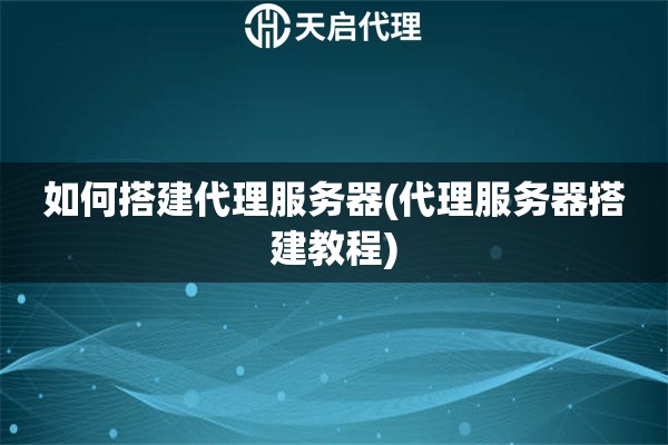 如何搭建代理服務器(代理服務器搭建教程)