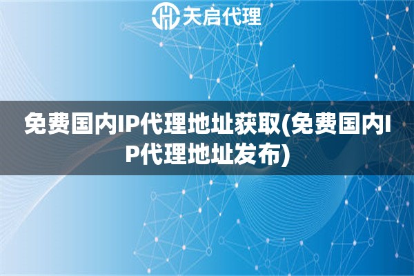 免費國內IP代理地址獲取(免費國內IP代理地址發布)