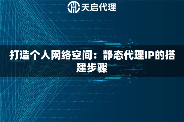 打造個人網絡空間：靜態代理IP的搭建步驟