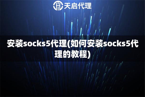 安裝socks5代理(如何安裝socks5代理的教程)