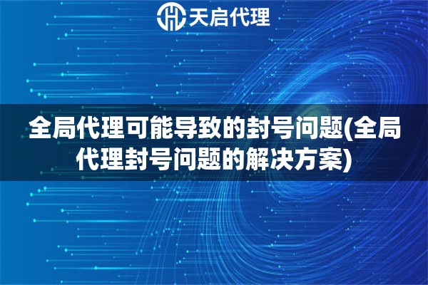 全局代理可能導致的封號問題(全局代理封號問題的解決方案)