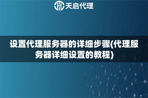 設置代理服務器的詳細步驟(代理服務器詳細設置的教程)