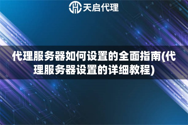 代理服務器如何設置的全面指南(代理服務器設置的詳細教程)