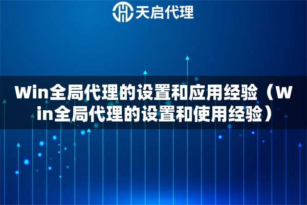 Win全局代理的設置和應用經驗（Win全局代理的設置和使用經驗）