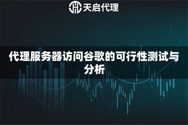 代理服務器訪問谷歌的可行性測試與分析