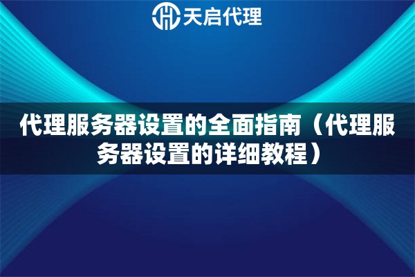 代理服務(wù)器設(shè)置的全面指南（代理服務(wù)器設(shè)置的詳細(xì)教程）