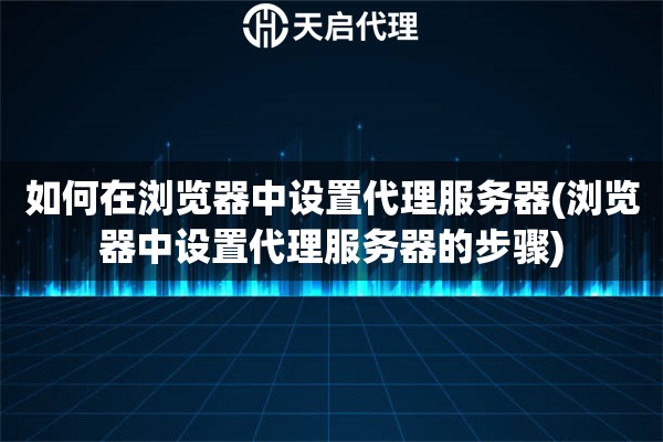 如何在瀏覽器中設置代理服務器(瀏覽器中設置代理服務器的步驟)