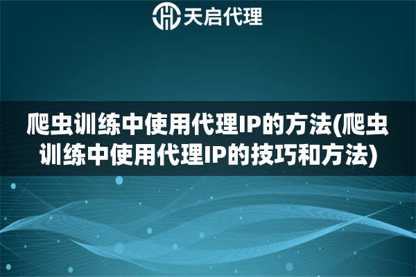 爬蟲訓(xùn)練中使用代理IP的方法(爬蟲訓(xùn)練中使用代理IP的技巧和方法)