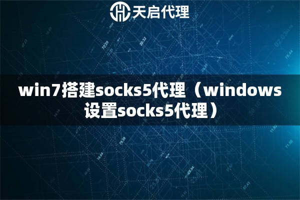 win7搭建socks5代理（windows設置socks5代理）