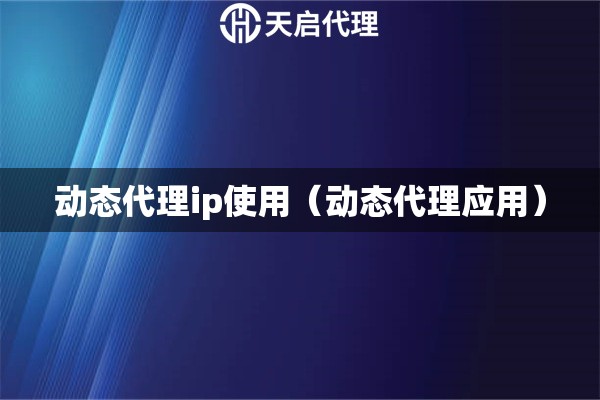 動態代理ip使用（動態代理應用）