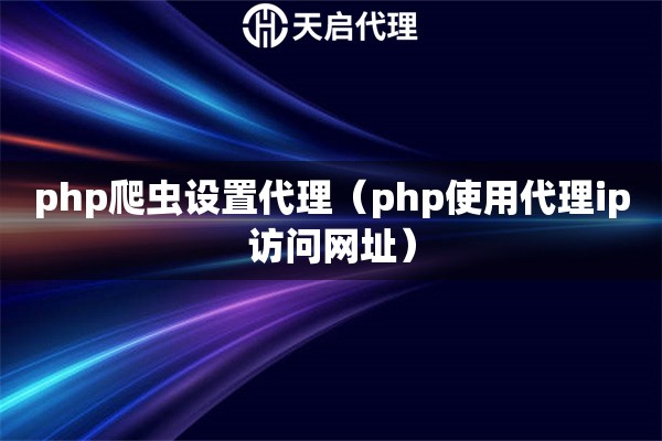 php爬蟲設置代理（php使用代理ip訪問網址）