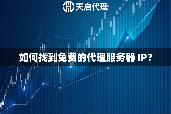 如何找到免費的代理服務器 IP？
