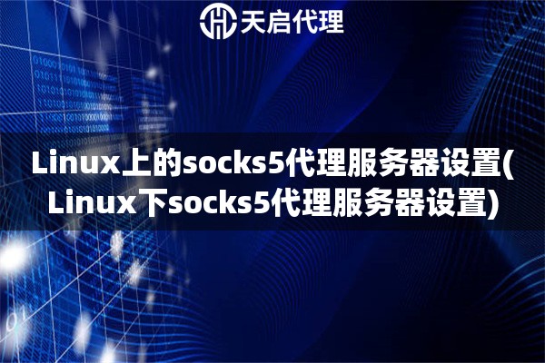 Linux上的socks5代理服務器設置(Linux下socks5代理服務器設置)