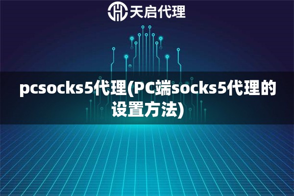 pcsocks5代理(PC端socks5代理的設置方法)