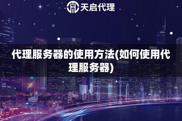 代理服務器的使用方法(如何使用代理服務器)