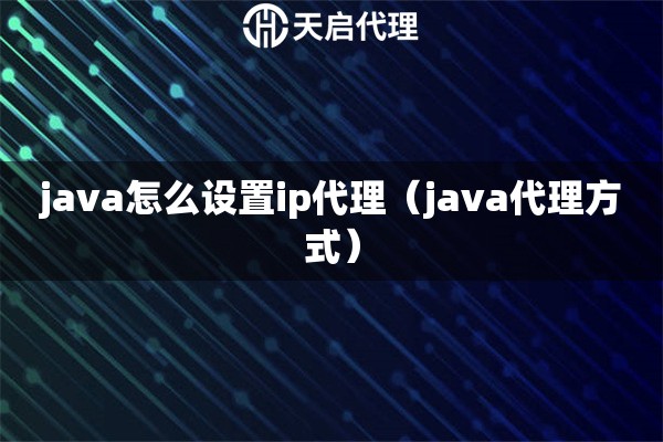java怎么設置ip代理（java代理方式）