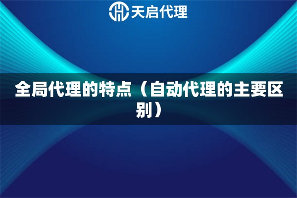 全局代理的特點(diǎn)（自動代理的主要區(qū)別）
