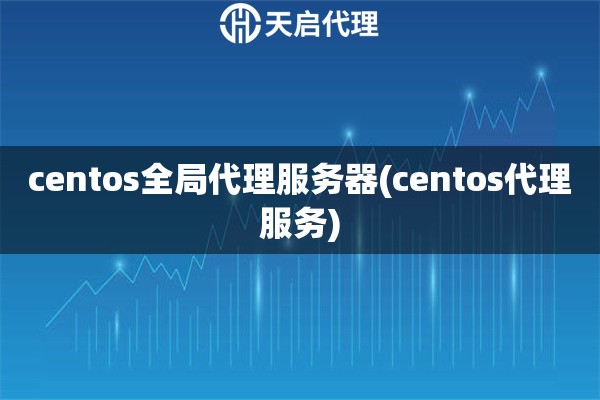 centos全局代理服務器(centos代理服務)