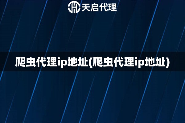 爬蟲代理ip地址(爬蟲代理ip地址)