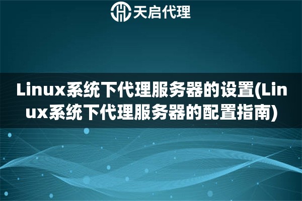 Linux系統下代理服務器的設置(Linux系統下代理服務器的配置指南)