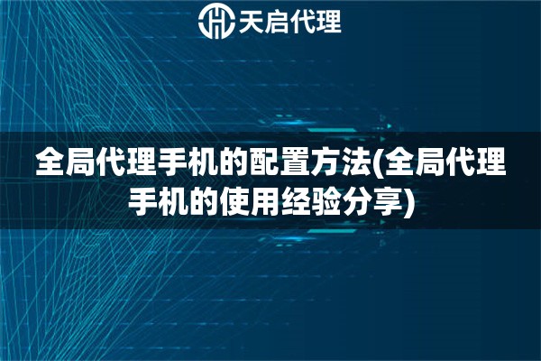 全局代理手機的配置方法(全局代理手機的使用經驗分享)
