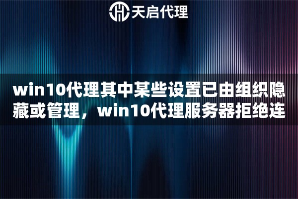 win10代理其中某些設(shè)置已由組織隱藏或管理，win10代理服務(wù)器拒絕連接