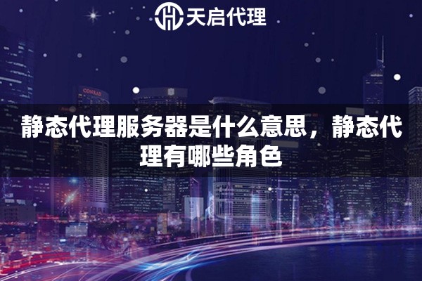 靜態代理服務器是什么意思，靜態代理有哪些角色