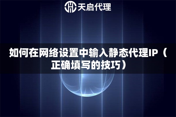 如何在網(wǎng)絡(luò)設(shè)置中輸入靜態(tài)代理IP（正確填寫的技巧）