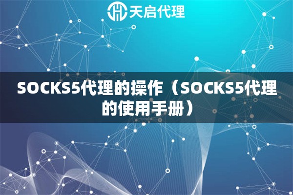 SOCKS5代理的操作（SOCKS5代理的使用手冊）
