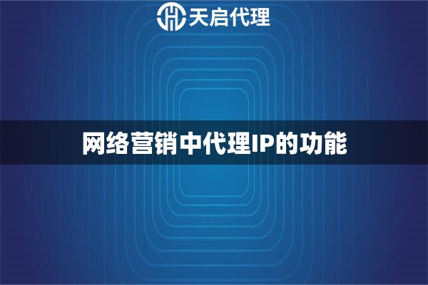 網(wǎng)絡(luò)營銷中代理IP的功能