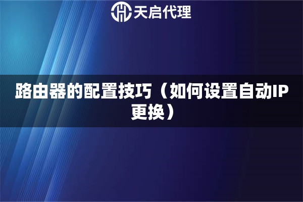 路由器的配置技巧（如何設(shè)置自動IP更換）